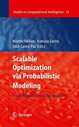 Scalable Optimization via Probabilistic Modeling: From Algorithms to Applications (Studies in Computational Intelligence Book 33)