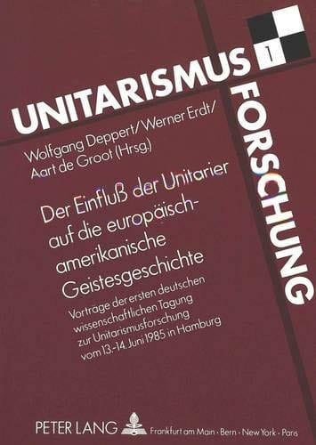 Der Einfluß der Unitarier auf die europäisch-amerikanische Geistesgeschichte: Vorträge zur ersten deutschen wissenschaftlichen Tagung zur ... - 14. Juni 1985 in Hamburg (German Edition)