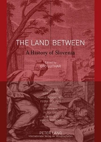 The Land Between: A history of Slovenia- With contributions by Oto Luthar, Igor Grdina, Marjeta Šašel Kos, Petra Svoljšak, Peter Kos, Dušan Kos, Peter Štih, Alja Brglez and Martin Pogačar