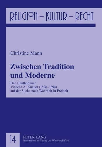 Zwischen Tradition und Moderne: Der Güntherianer Vinzenz A. Knauer (1828-1894) auf der Suche nach Wahrheit in Freiheit (Religion, Kultur, Recht) (German Edition)