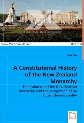 A Constitutional History of the New Zealand Monarchy: The Evolution of the New Zealand Monarchy and the Recognition of an Autochthonous Polity