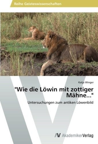 "Wie die Löwin mit zottiger Mähne...": Untersuchungen zum antiken Löwenbild (German Edition)