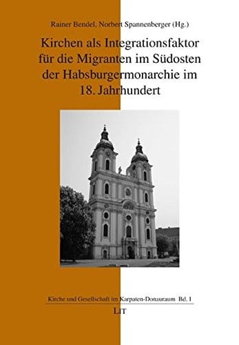 Kirchen als Integrationsfaktor für die Migranten im Südosten der Habsburgermonarchie im 18. Jahrhundert