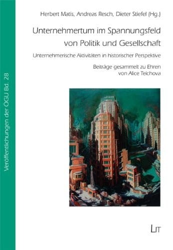 Unternehmertum im Spannungsfeld von Politik und Gesellschaft: Unternehmerische Aktivitäten in historischer Perspektive. Beiträge gesammelt zu Ehren von Alice Teichova