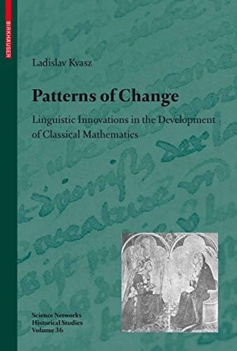 Patterns of Change: Linguistic Innovations in the Development of Classical Mathematics (Science Networks. Historical Studies Book 36)