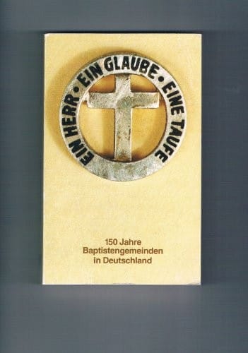Ein Herr, ein Glaube, eine Taufe: 150 Jahre Baptistengemeinden in Deutschland, 1834-1984 : Festschrift (German Edition)
