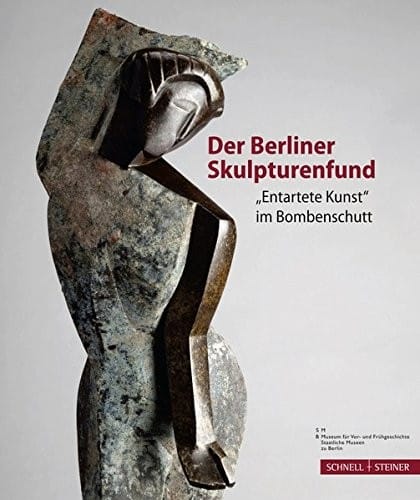 Der Berliner Skulpturenfund: 'entartete Kunst' Im Bombenschutt (German Edition)