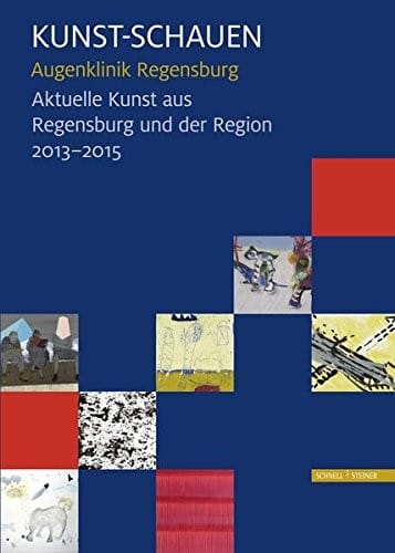 Kunst - Schauen: Augenklinik Regensburg - Aktuelle Kunst aus Regensburg und der Region2013 - 2015 (German Edition)