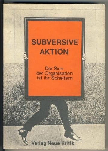 Subversive Aktion: D. Sinn d. Organisation ist ihr Scheitern (German Edition)
