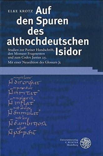 Auf den Spuren des althochdeutschen Isidor: Studien zur Pariser Handschrift, den Monseer Fragmenten und zum Codex Junius 25; mit einer Neuedition des Glossars Jc