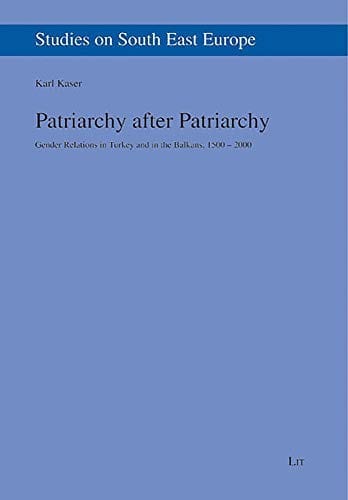 Patriarchy After Patriarchy: Gender Relations in Turkey and in the Balkans, 1500-2000 (Studies on South East Europe)