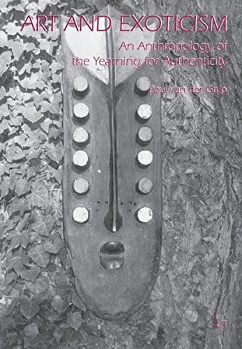 Art and Exoticism: An Anthropology of the Yearning for Authenticity (Comparative Anthropological Studies in Society, Cosmology and Politics)