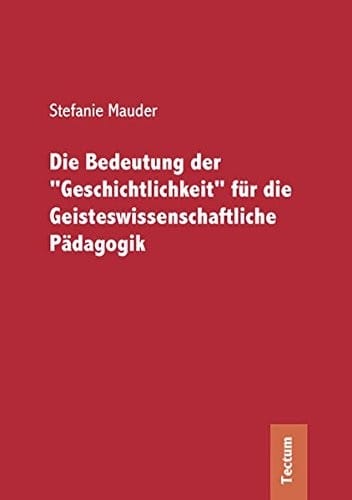 Die Bedeutung der Geschichtlichkeit für die geisteswissenschaftliche P adagogik