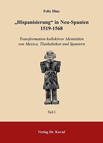 "Hispanisierung" in Neu-Spanien 1519-1568: Transformation kollektiver Identitäten von Mexica, Tlaxkalteken und Spaniern