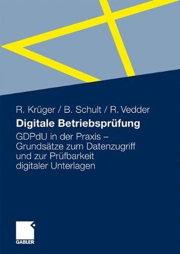 Digitale Betriebsprüfung: GDPdU in der Praxis - Grundsätze zum Datenzugriff und zur Prüfbarkeit digitaler Unterlagen (German Edition)