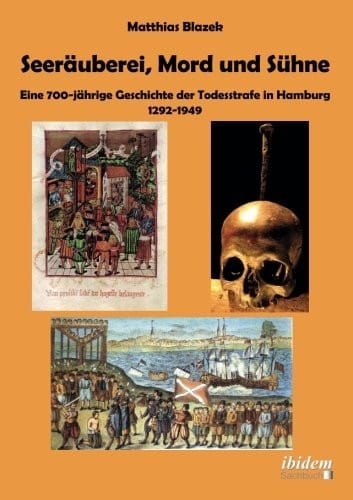 Seeräuberei, Mord und Sühne - Eine 700-jährige Geschichte der Todesstrafe in Hamburg 1292-1949 (German Edition)