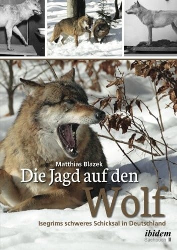 Die Jagd auf den Wolf: Isegrims schweres Schicksal in Deutschland: Beiträge zur Jagdgeschichte des 18. und 19. Jahrhunderts (German Edition)