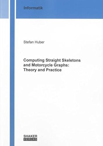 Computing Straight Skeletons and Motorcycle Graphs: Theory and Practice (Berichte aus der Informatik)