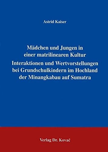 Mädchen und Jungen in einer matrilinearen Kultur . Interaktion und Wertvorstellungen bei Grundschulkindern im Hochland der Minangkabau auf Sumatra