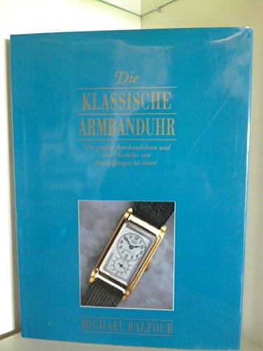 Die klassische Armbanduhr - Die großen Armbanduhren und ihre Hersteller von den Anfängen bis heute