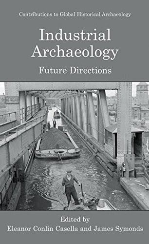 Industrial Archaeology: Future Directions (Contributions To Global Historical Archaeology)