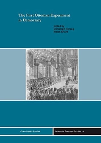 The First Ottoman Experiment in Democracy (Istanbuler Texte Und Studien)