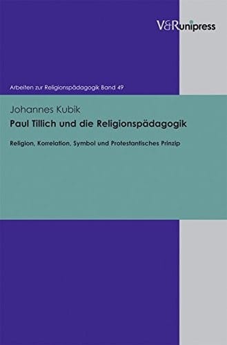 Paul Tillich und die Religionspadagogik: Religion, Korrelation, Symbol und Protestantisches Prinzip (Arbeiten zur Religionspadagogik)