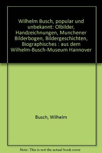 Wilhelm Busch, populär und unbekannt: Ölbilder, Handzeichnungen, Münchener Bilderbogen, Bildergeschichten, Biographisches : aus dem Wilhelm-Busch-Museum Hannover (German Edition)
