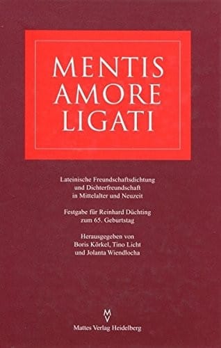 Mentis amore ligati: Lateinische Freundschaftsdichtung und Dichterfreundschaft in Mittelalter und Neuzeit : Festgabe für Reinhard Düchting zum 65. Geburtstag (German Edition)