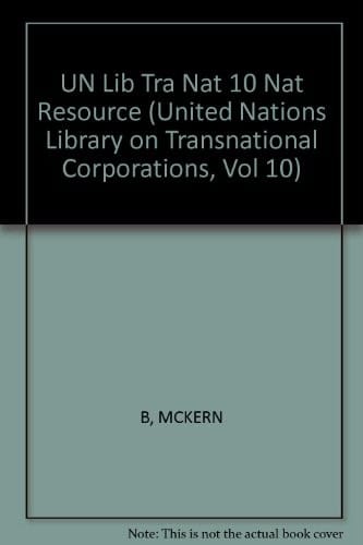 The Transnational Corporations and the Exploitation of Natural Resources (United Nations Library on Transnational Corporations, Vol 10)