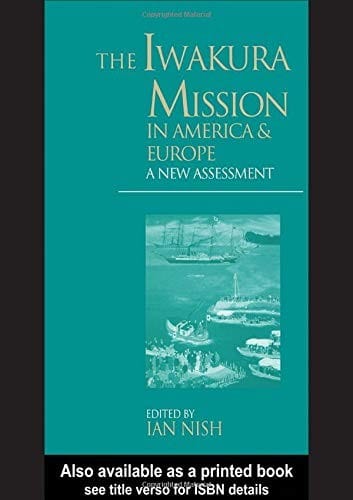 The Iwakura Mission to America and Europe: A New Assessment (Meiji Japan)