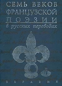 Seven Centuries of the French Poetry in Russian Translations / Sem Vekov Fratsuzskoy Poezii v Russkih Perevodah (in Russian Language)