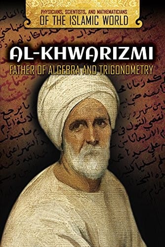 Al-Khwarizmi: Father of Algebra and Trigonometry (Physicians, Scientists, and Mathematicians of the Islamic Wo)