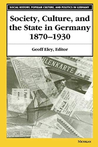 Society, Culture, and the State in Germany, 1870-1930 (Social History, Popular Culture, And Politics In Germany)