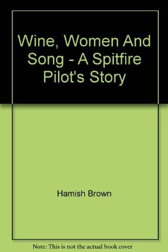 Wine, Women And Song - A Spitfire Pilot's Story