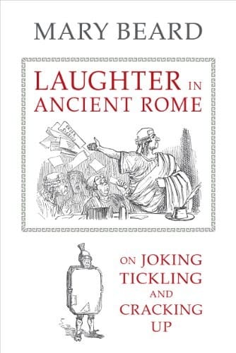 Laughter in Ancient Rome: On Joking, Tickling, and Cracking Up (Sather Classical Lectures Book 71)