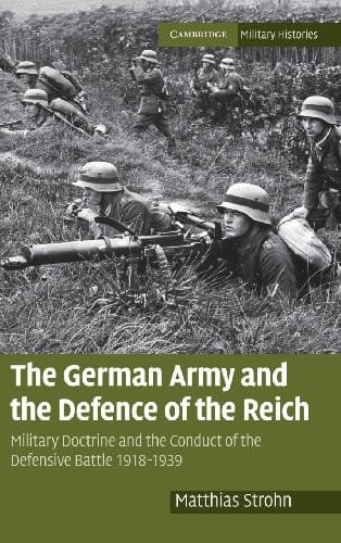 The German Army and the Defence of the Reich: Military Doctrine and the Conduct of the Defensive Battle 1918-1939 (Cambridge Military Histories)