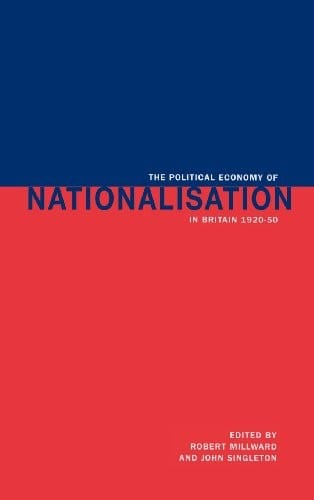 The political economy of nationalisation in Britain 1920-1950