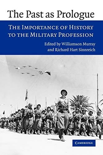 PAST AS PROLOGUE: THE IMPORTANCE OF HISTORY TO THE MILITARY PROFESSION: ED. BY WILLIAMSON MURRAY