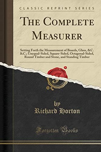 The Complete Measurer: Setting Forth the Measurement of Boards, Glass, &C. &C.; Unequal-Sided, Square-Sided, Octagonal-Sided, Round Timber and Stone, and Standing Timber (Classic Reprint)