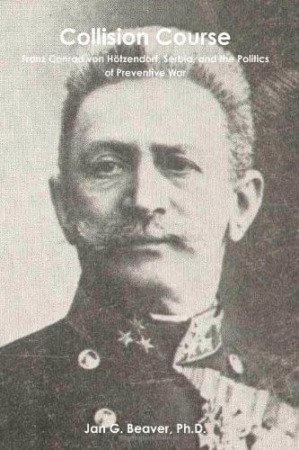 Collision Course: Franz Conrad von Hötzendorf, Serbia, and the Politics of Preventive War