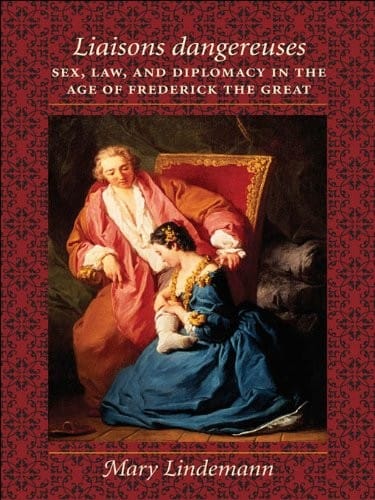 Liaisons dangereuses: Sex, Law, and Diplomacy in the Age of Frederick the Great