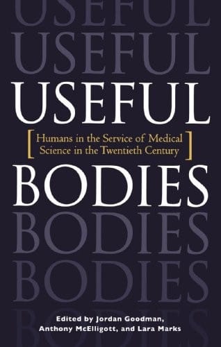 Useful Bodies: Humans in the Service of Medical Science in the Twentieth Century