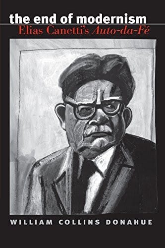 The End of Modernism: Elias Canetti's Auto-da-Fé (University of North Carolina Studies in Germanic Languages and Literature Book 124)