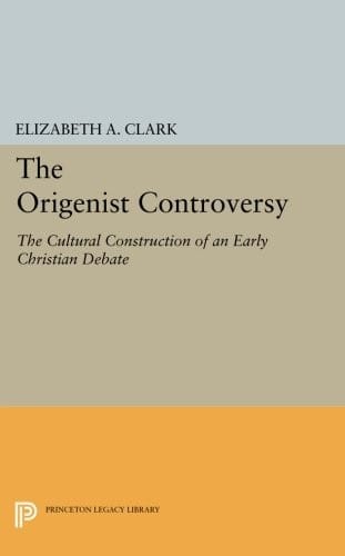 The Origenist Controversy: The Cultural Construction of an Early Christian Debate (Princeton Legacy Library)
