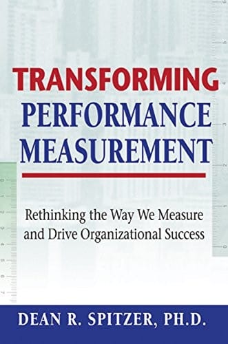 Transforming Performance Measurement: Rethinking the Way We Measure and Drive Organizational Success
