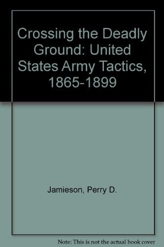 Crossing the Deadly Ground: United States Army Tactics, 1865-1899