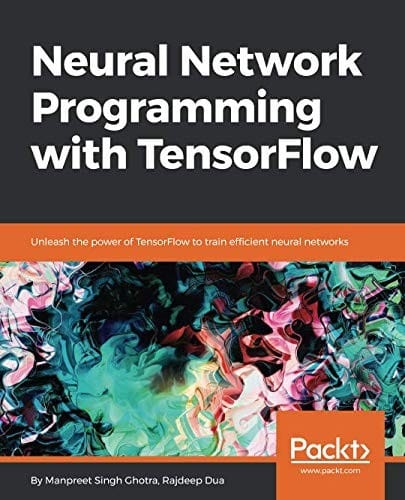 Neural Network Programming with TensorFlow: Unleash the power of TensorFlow to train efficient neural networks