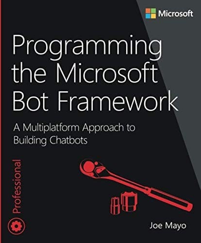 Programming the Microsoft Bot Framework: A Multiplatform Approach to Building Chatbots: A Multiplatform Approach to Building Chatbots (Developer Reference)