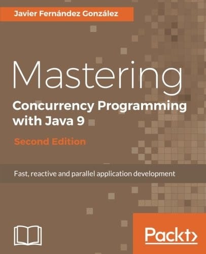 Mastering Concurrency Programming with Java 9 - Second Edition: Fast, reactive and parallel application development